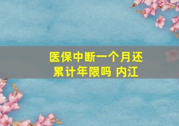 医保中断一个月还累计年限吗 内江